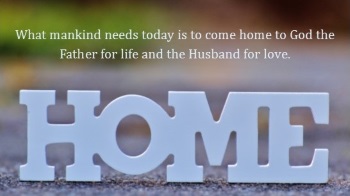 We need to come home to God the Father for life and the Husband for love