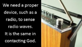 We need a proper device, such as a radio, to sense radio waves. It is the same in contacting God.