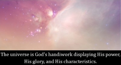 The universe is God's handiwork displaying His power, His glory, and His characteristics.