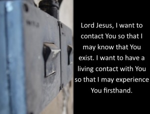 Lord Jesus, I want to contact You so that I may know that You exist. I want to have a living contact with You so that I may experience You firsthand
